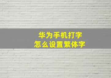 华为手机打字怎么设置繁体字