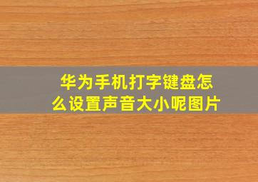 华为手机打字键盘怎么设置声音大小呢图片