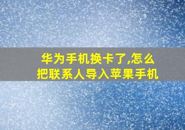 华为手机换卡了,怎么把联系人导入苹果手机