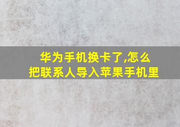 华为手机换卡了,怎么把联系人导入苹果手机里