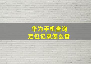 华为手机查询定位记录怎么查