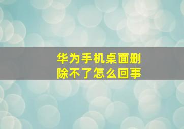 华为手机桌面删除不了怎么回事