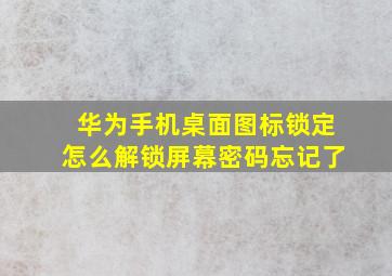 华为手机桌面图标锁定怎么解锁屏幕密码忘记了