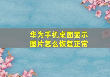 华为手机桌面显示图片怎么恢复正常