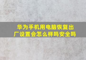 华为手机用电脑恢复出厂设置会怎么样吗安全吗