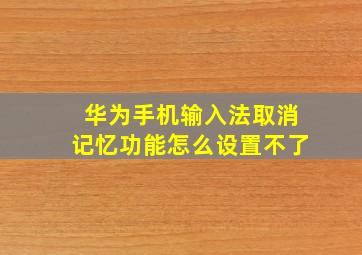 华为手机输入法取消记忆功能怎么设置不了