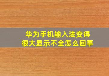 华为手机输入法变得很大显示不全怎么回事