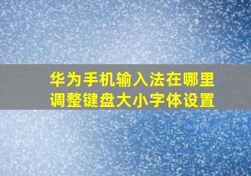 华为手机输入法在哪里调整键盘大小字体设置