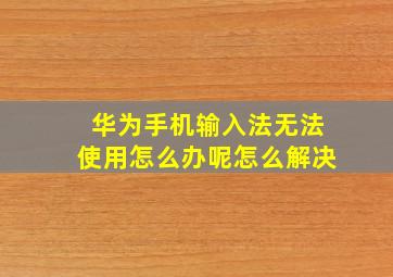 华为手机输入法无法使用怎么办呢怎么解决