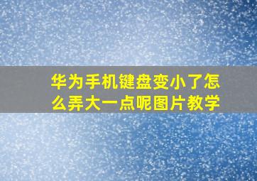 华为手机键盘变小了怎么弄大一点呢图片教学