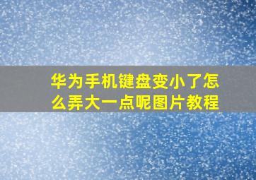 华为手机键盘变小了怎么弄大一点呢图片教程