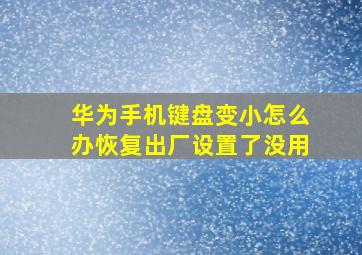 华为手机键盘变小怎么办恢复出厂设置了没用