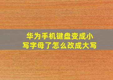 华为手机键盘变成小写字母了怎么改成大写