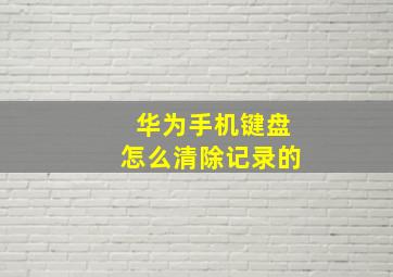 华为手机键盘怎么清除记录的