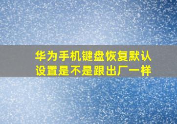 华为手机键盘恢复默认设置是不是跟出厂一样