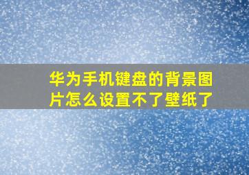 华为手机键盘的背景图片怎么设置不了壁纸了