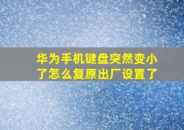 华为手机键盘突然变小了怎么复原出厂设置了