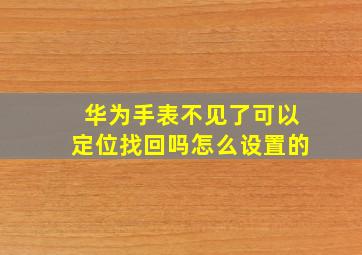 华为手表不见了可以定位找回吗怎么设置的