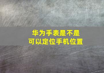 华为手表是不是可以定位手机位置