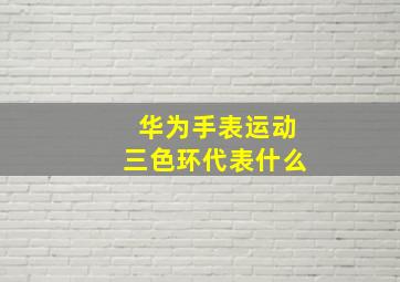 华为手表运动三色环代表什么