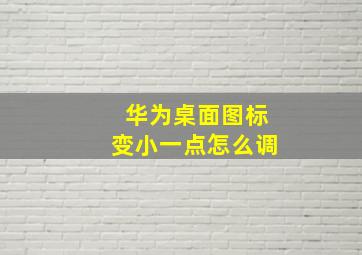 华为桌面图标变小一点怎么调