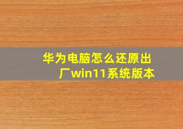 华为电脑怎么还原出厂win11系统版本