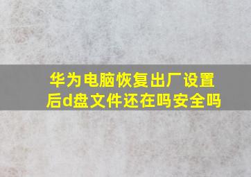 华为电脑恢复出厂设置后d盘文件还在吗安全吗