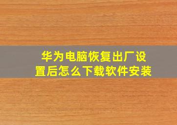 华为电脑恢复出厂设置后怎么下载软件安装