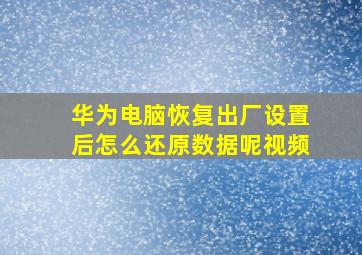 华为电脑恢复出厂设置后怎么还原数据呢视频