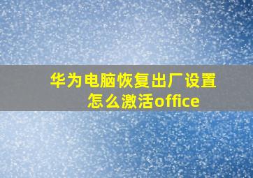 华为电脑恢复出厂设置怎么激活office