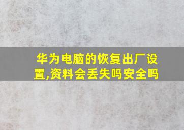 华为电脑的恢复出厂设置,资料会丢失吗安全吗