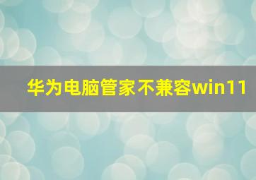 华为电脑管家不兼容win11