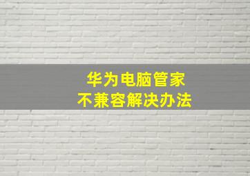 华为电脑管家不兼容解决办法