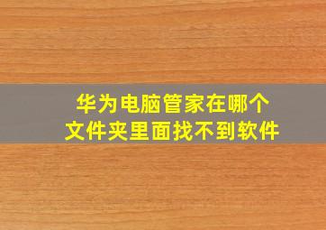 华为电脑管家在哪个文件夹里面找不到软件