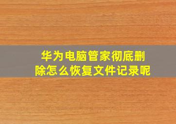 华为电脑管家彻底删除怎么恢复文件记录呢