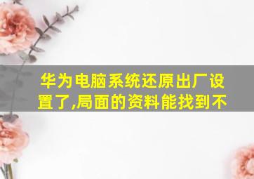 华为电脑系统还原出厂设置了,局面的资料能找到不