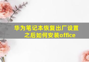 华为笔记本恢复出厂设置之后如何安装office