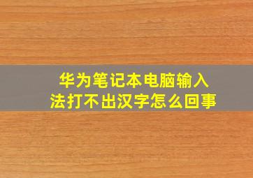 华为笔记本电脑输入法打不出汉字怎么回事