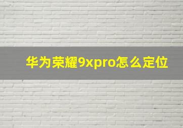 华为荣耀9xpro怎么定位