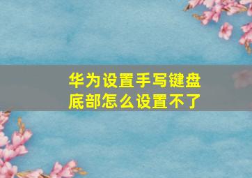 华为设置手写键盘底部怎么设置不了