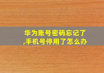 华为账号密码忘记了,手机号停用了怎么办