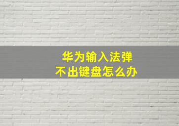 华为输入法弹不出键盘怎么办