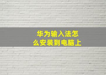 华为输入法怎么安装到电脑上