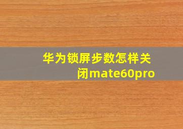 华为锁屏步数怎样关闭mate60pro