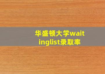 华盛顿大学waitinglist录取率