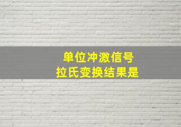 单位冲激信号拉氏变换结果是