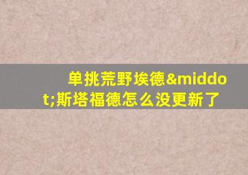 单挑荒野埃德·斯塔福德怎么没更新了