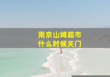 南京山姆超市什么时候关门