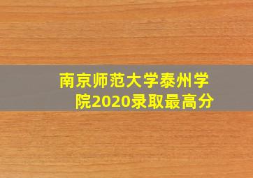 南京师范大学泰州学院2020录取最高分