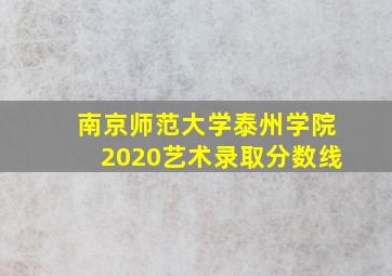 南京师范大学泰州学院2020艺术录取分数线